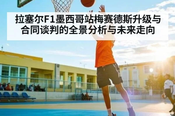 拉塞尔F1墨西哥站梅赛德斯升级与合同谈判的全景分析与未来走向